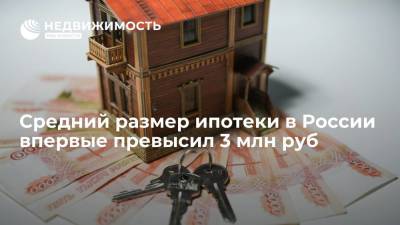 Средний размер ипотеки в России впервые превысил 3 млн руб - realty.ria.ru - Москва - Россия