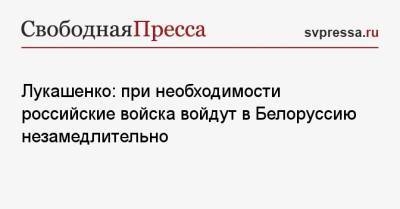 Владимир Путин - Александр Лукашенко - Лукашенко: при необходимости российские войска войдут в Белоруссию незамедлительно - svpressa.ru - Россия - Белоруссия - Минск