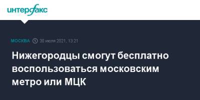 Максим Ликсутов - Нижегородцы смогут бесплатно воспользоваться московским метро или МЦК - interfax.ru - Москва - Нижний Новгород - Нижний Новгород