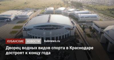 Вениамин Кондратьев - Дворец водных видов спорта в Краснодаре достроят к концу года - kubnews.ru - Краснодарский край - Краснодар - Строительство