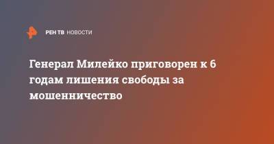 Сергей Милейко - Генерал Милейко приговорен к 6 годам лишения свободы за мошенничество - ren.tv