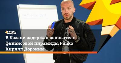Кирилл Доронин - В Казани задержан основатель финансовой пирамиды Finiko Кирилл Доронин - ridus.ru - респ. Татарстан - Казань