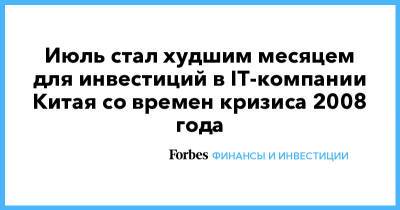 Июль стал худшим месяцем для инвестиций в IT-компании Китая со времен кризиса 2008 года - forbes.ru - Китай - США