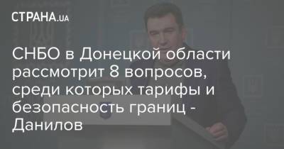 Владимир Зеленский - Алексей Данилов - Денис Шмыгаль - СНБО в Донецкой области рассмотрит 8 вопросов, среди которых тарифы и безопасность границ - Данилов - strana.ua - Украина - Киев - Сумы - Донбасс - Донецкая обл. - Снбо