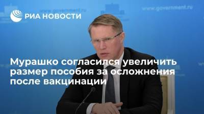 Федот Тумусов - Михаил Мурашко - Глава Минздрава Мурашко согласился с предложением увеличить компенсацию за осложнения при вакцинации - ria.ru - Москва - Россия