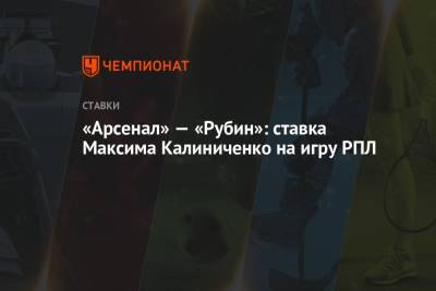 Максим Калиниченко - «Арсенал» — «Рубин»: ставка Максима Калиниченко на игру РПЛ - championat.com - Украина - Тула - Казань