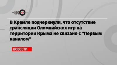 Дмитрий Песков - Константин Эрнст - В Кремле подчеркнули, что отсутствие трансляции Олимпийских игр на территории Крыма не связано с «Первым каналом» - echo.msk.ru - Москва - Крым