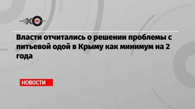 Марат Хуснуллин - Власти отчитались о решении проблемы с питьевой одой в Крыму как минимум на 2 года - echo.msk.ru - Крым