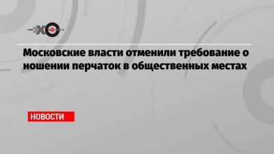 Сергей Собянин - Московские власти отменили требование о ношении перчаток в общественных местах - echo.msk.ru