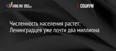Численность населения растет: Ленинградцев уже почти два миллиона - ivbg.ru - Украина - Ленинградская обл.