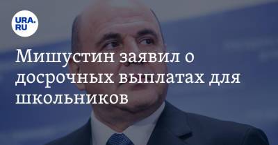 Владимир Путин - Михаил Мишустин - Мишустин заявил о досрочных выплатах для школьников - ura.news - Россия