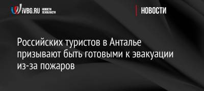 Российских туристов в Анталье призывают быть готовыми к эвакуации из-за пожаров - ivbg.ru - Россия - Украина - Турция