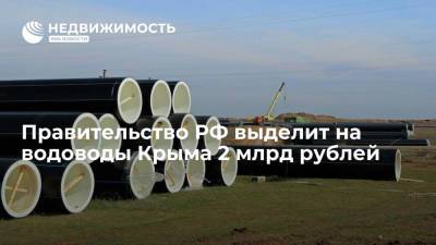 Михаил Мишустин - Правительство РФ выделит на водоводы Крыма 2 млрд рублей - realty.ria.ru - Москва - Россия - Крым - Севастополь