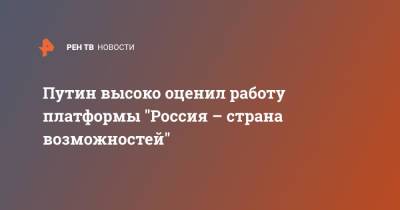 Владимир Путин - Алексей Комиссаров - Путин высоко оценил работу платформы "Россия – страна возможностей" - ren.tv - Россия