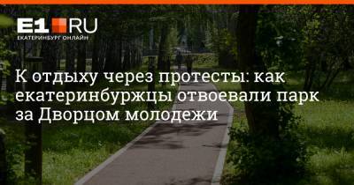 Артем Устюжанин - К отдыху через протесты: как екатеринбуржцы отвоевали парк за Дворцом молодежи - e1.ru - Екатеринбург