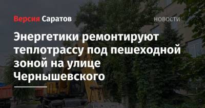 Энергетики ремонтируют теплотрассу под пешеходной зоной на улице Чернышевского - nversia.ru