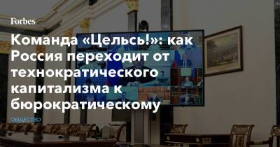 Команда «Цельсь!»: как Россия переходит от технократического капитализма к бюрократическому - forbes.ru - Россия