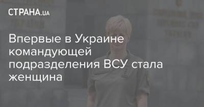 Владимир Зеленский - Андрей Таран - Впервые в Украине командующей подразделения ВСУ стала женщина - strana.ua - Украина