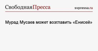 Дмитрий Тарасов - Мурад Мусаев - Мурад Мусаев может возглавить «Енисей» - svpressa.ru - Россия - Краснодар