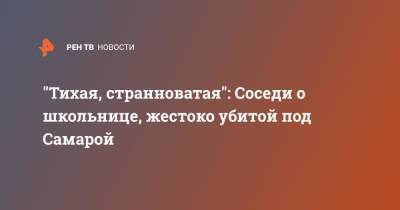 "Тихая, странноватая": Соседи о школьнице, жестоко убитой под Самарой - ren.tv - Самара - Самарская обл.