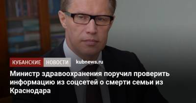 Михаил Мурашко - Министр здравоохранения поручил проверить информацию из соцсетей о смерти семьи из Краснодара - kubnews.ru - Россия - Краснодарский край - Краснодар
