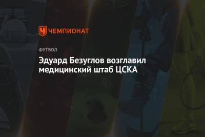 Эдуард Безуглов - Фабио Капелло - Павел Левкович - Эдуард Безуглов возглавил медицинский штаб ЦСКА - championat.com - Москва - Россия - Уфа - Кот Дивуар