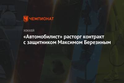«Автомобилист» расторг контракт с защитником Максимом Березиным - championat.com - Омск