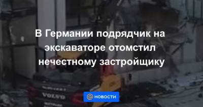 В Германии подрядчик на экскаваторе отомстил нечестному застройщику - news.mail.ru - Германия