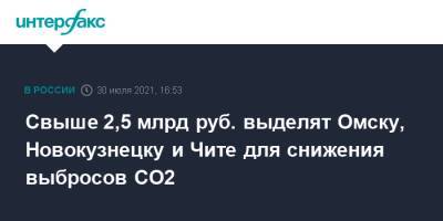 Михаил Мишустин - Александр Козлов - Свыше 2,5 млрд руб. выделят Омску, Новокузнецку и Чите для снижения выбросов СО2 - interfax.ru - Москва - Россия - Кемеровская обл. - Омск - Омская обл. - Забайкальский край - Чита - Новокузнецк