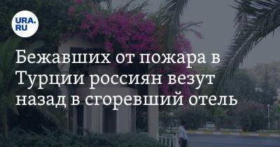 Бежавших от пожара в Турции россиян везут назад в сгоревший отель - ura.news - Турция