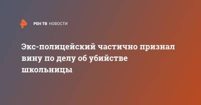 Экс-полицейский частично признал вину по делу об убийстве школьницы - ren.tv - Самарская обл.