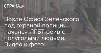 Возле Офиса Зеленского под охраной полиции начался ЛГБТ-рейв с полуголыми людьми. Видео и фото - strana.ua - Украина - Киев