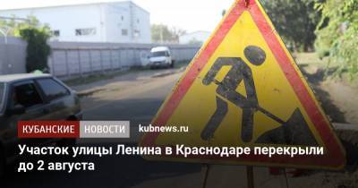 Участок улицы Ленина в Краснодаре перекрыли до 2 августа - kubnews.ru - Краснодарский край - Краснодар