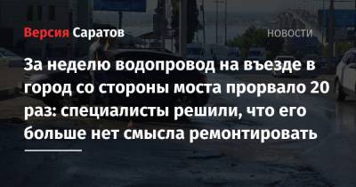 За неделю водопровод на въезде в город со стороны моста прорвало 20 раз: специалисты решили, что его больше нет смысла ремонтировать - nversia.ru - Саратов
