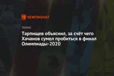 Шамиль Тарпищев - Карен Хачанов - Пабло Карреньо-Бустой - Шамиль Тарпищев объяснил, за счёт чего Карен Хачанов смог пробиться в финал Олимпиады 2021 - championat.com - Россия - Токио - Япония