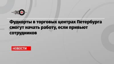 Фудкорты в торговых центрах Петербурга смогут начать работу, если привьют сотрудников - echo.msk.ru - Санкт-Петербург