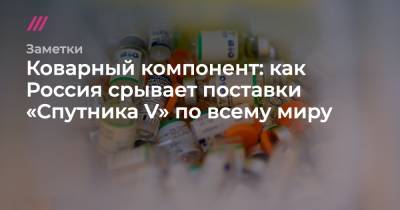 Коварный компонент: как Россия срывает поставки «Спутника V» по всему миру - tvrain.ru - Россия - Гватемала
