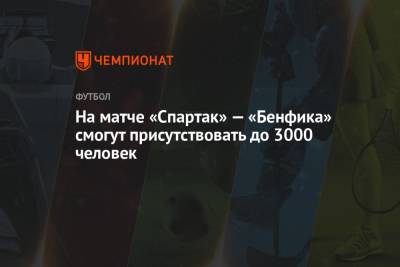 На матче «Спартак» — «Бенфика» смогут присутствовать до 3000 человек - championat.com - Москва - Лиссабон