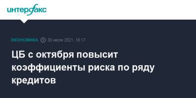ЦБ с октября повысит коэффициенты риска по ряду кредитов - interfax.ru - Москва - Россия