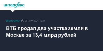 ВТБ продал два участка земли в Москве за 13,4 млрд рублей - interfax.ru - Москва