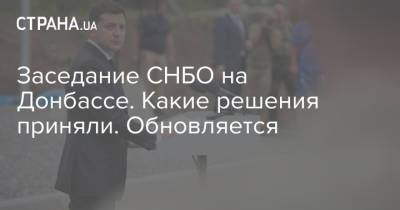 Владимир Зеленский - Алексей Данилов - Заседание СНБО на Донбассе. Какие решения приняли. Обновляется - strana.ua - Украина - Киев - Донбасс - Донецкая обл.