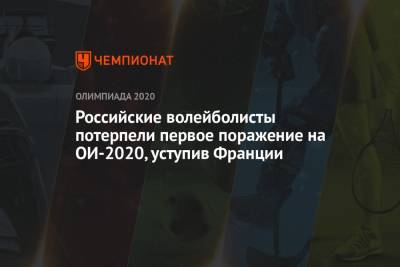 Российские волейболисты потерпели первое поражение на ОИ-2020, уступив Франции - championat.com - Россия - США - Токио - Франция - Рио-Де-Жанейро - Бразилия - Тунис - Аргентина