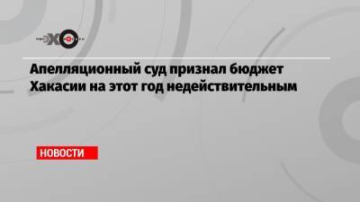 Валентин Коновалов - Апелляционный суд признал бюджет Хакасии на этот год недействительным - echo.msk.ru - респ. Хакасия