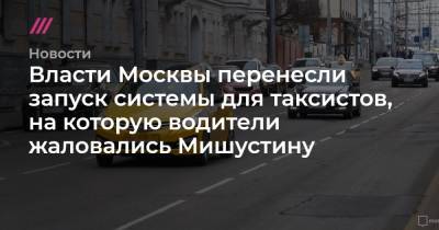 Власти Москвы перенесли запуск системы для таксистов, на которую водители жаловались Мишустину - tvrain.ru - Москва - округ Московский