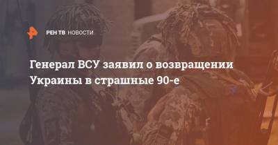 Сергей Кривонос - Генерал ВСУ заявил о возвращении Украины в страшные 90-е - ren.tv - Украина - Турция - Одесса