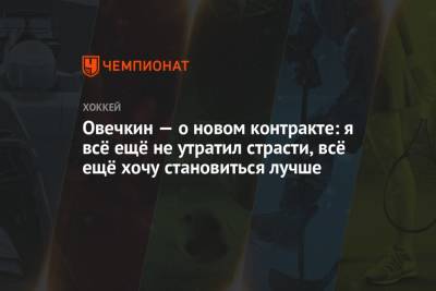 Александр Овечкин - Овечкин — о новом контракте: я всё ещё не утратил страсти, всё ещё хочу становиться лучше - championat.com - Москва - Вашингтон