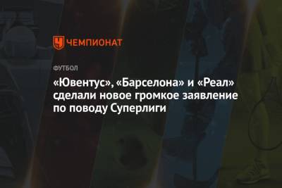 «Ювентус», «Барселона» и «Реал» сделали новое громкое заявление по поводу Суперлиги - championat.com - Мадрид