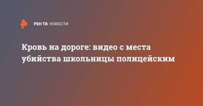 Кровь на дороге: видео с места убийства школьницы полицейским - ren.tv - Самарская обл. - Петр