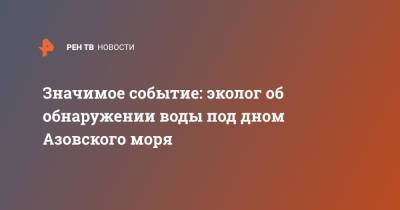 Значимое событие: эколог об обнаружении воды под дном Азовского моря - ren.tv - Крым - Экология - Азовское Море