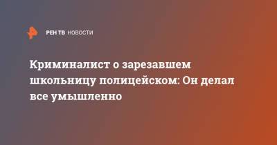 Криминалист о зарезавшем школьницу полицейском: Он делал все умышленно - ren.tv - Самарская обл.
